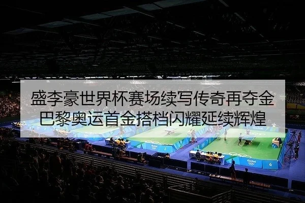 盛李豪世界杯赛场续写传奇再夺金 巴黎奥运首金搭档闪耀延续辉煌